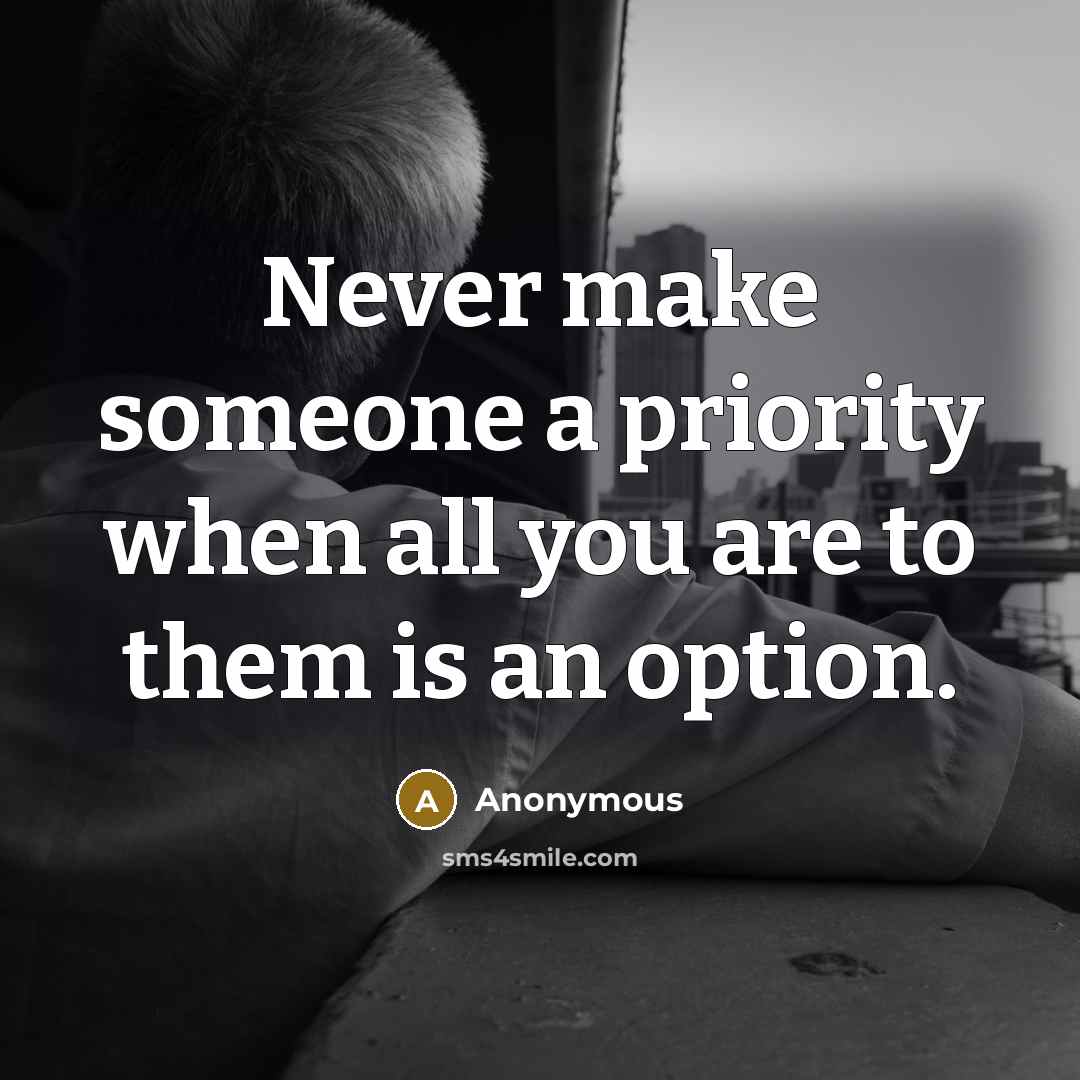 “Never make someone a priority when all you are to them is an option.” quote by Anonymous