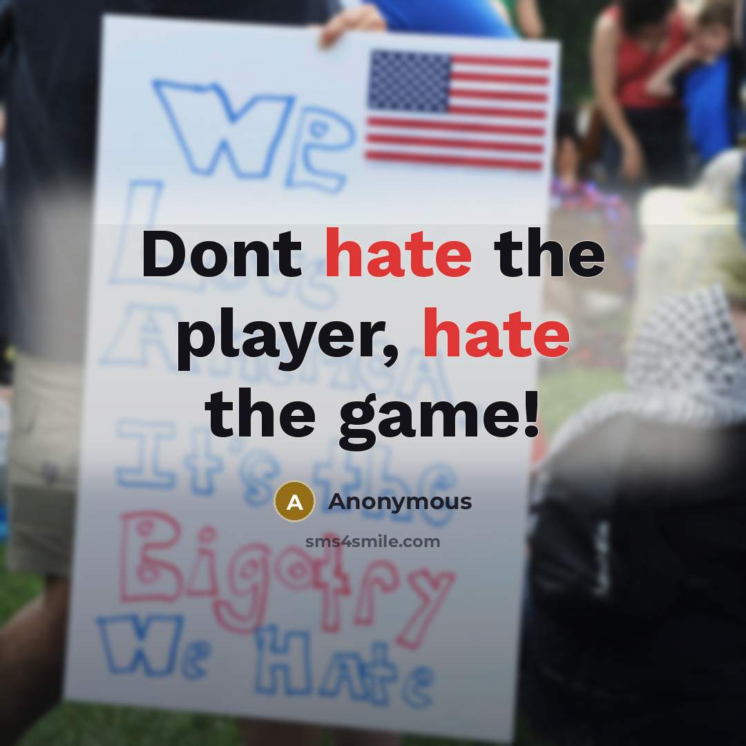 “Dont hate the player, hate the game!” quote by Anonymous