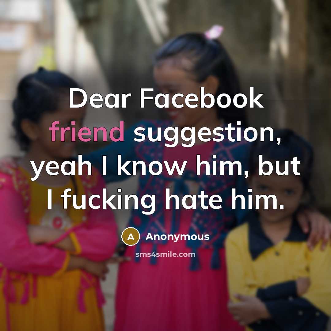 “Dear Facebook friend suggestion, yeah I know him, but I fucking hate him.” quote by Anonymous