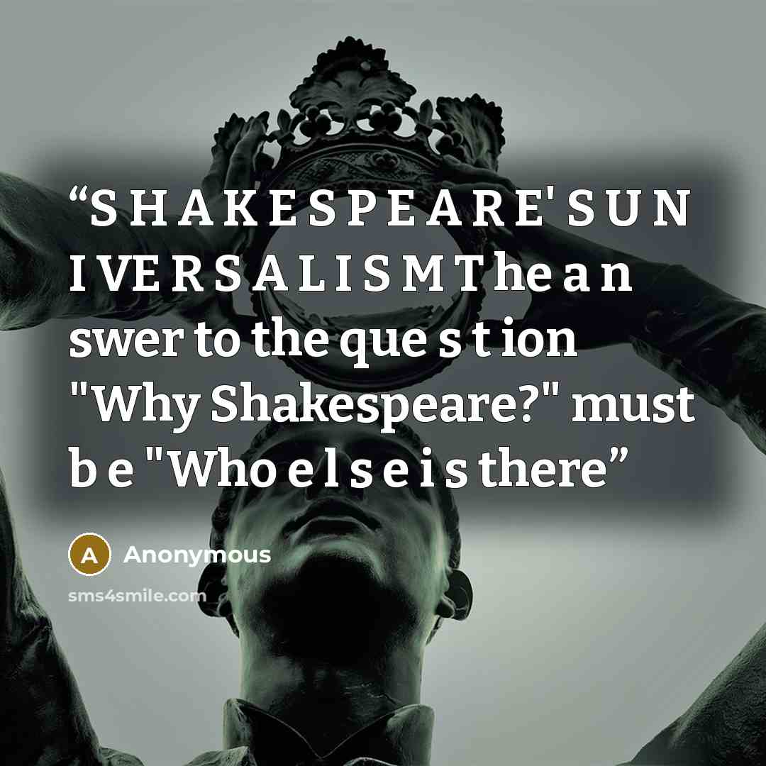 “S H A K E S P E A R E' S U N I VE R S A L I S M T he a n swer to the que s t ion "Why Shakespeare?" must b e "Who e l s e i s there” quote by Anonymous
