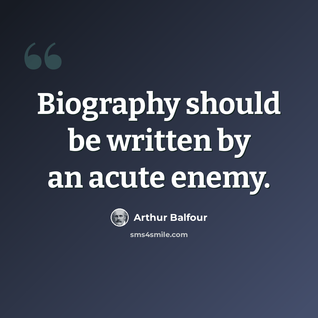 “Biography should be written by an acute enemy.” quote by Arthur Balfour