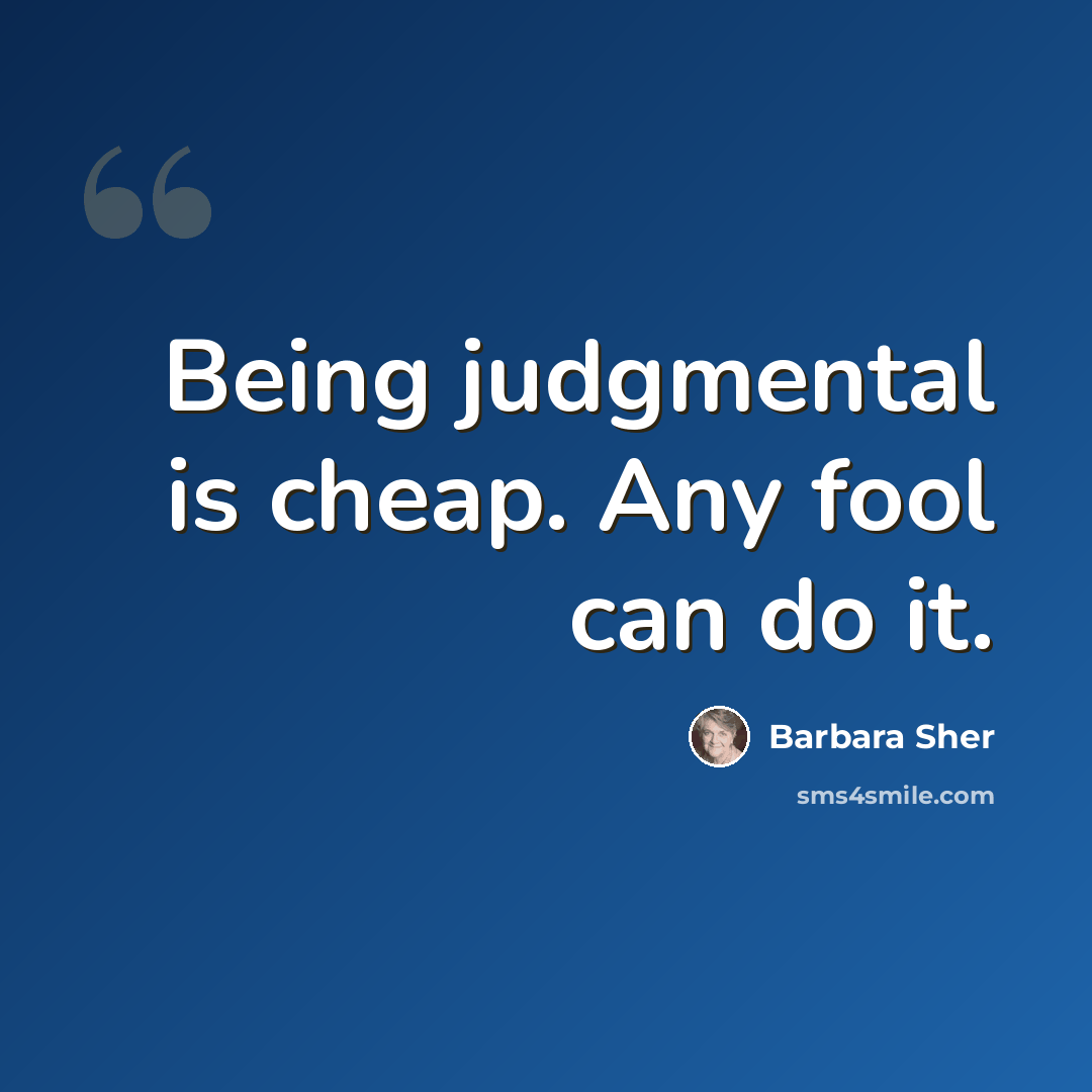 “Being judgmental is cheap. Any fool can do it.” quote by Barbara Sher