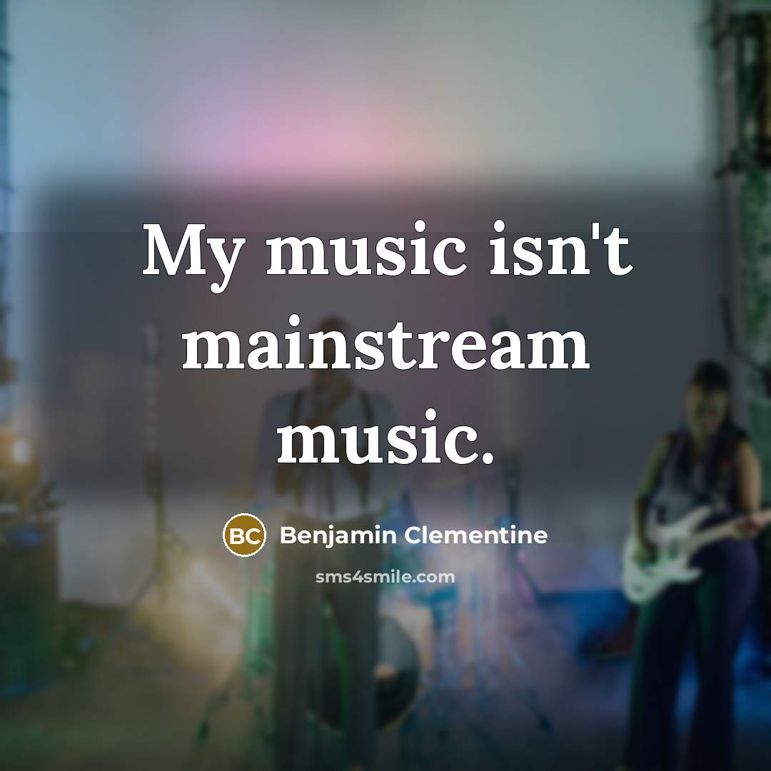 “My music isn't mainstream music.” quote by Benjamin Clementine