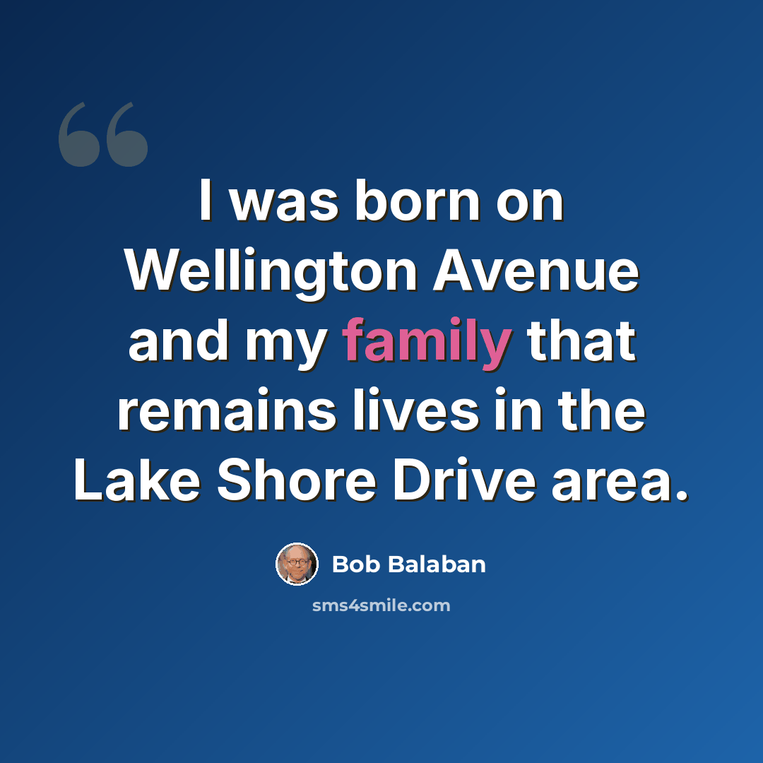 “I was born on Wellington Avenue and my family that remains lives in the Lake Shore Drive area.” quote by Bob Balaban