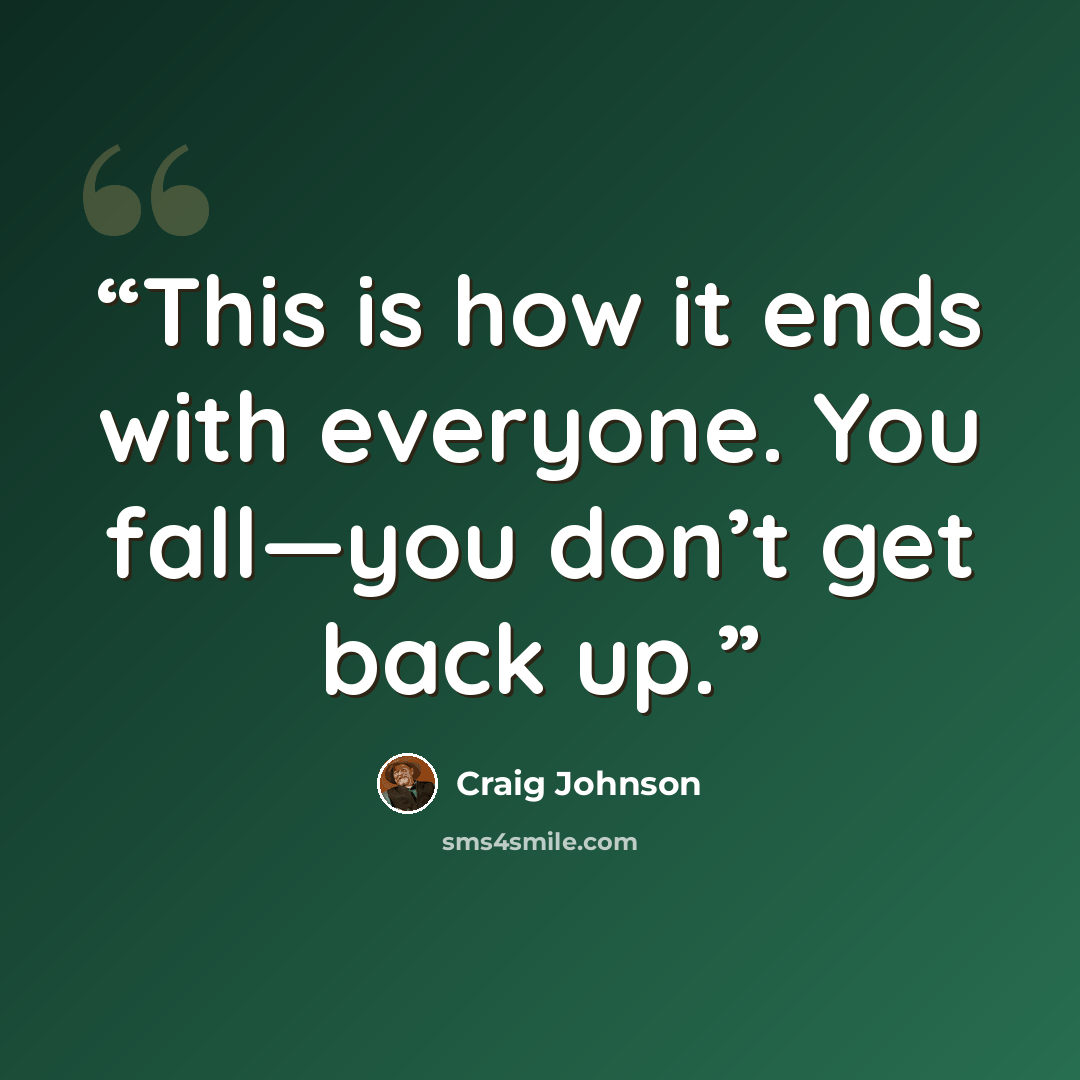“This is how it ends with everyone. You fall—you don’t get back up.” quote by Craig Johnson