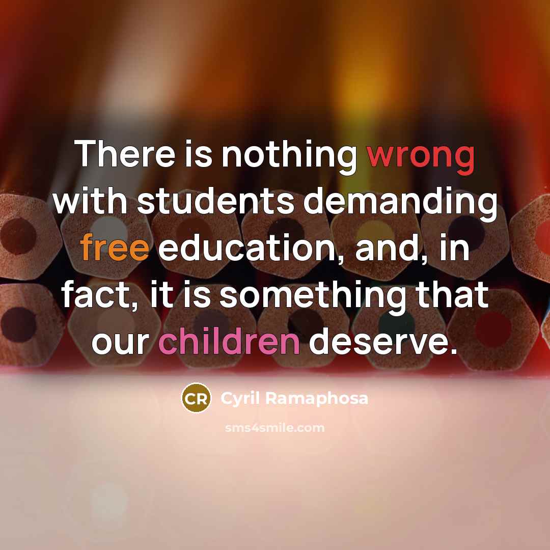 “There is nothing wrong with students demanding free education, and, in fact, it is something that our children deserve.” quote by Cyril Ramaphosa