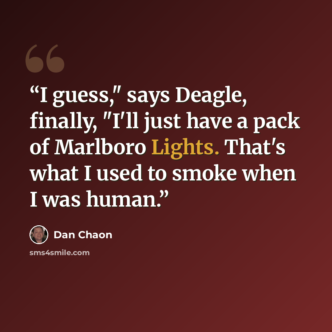 “I guess," says Deagle, finally, "I'll just have a pack of Marlboro Lights. That's what I used to smoke when I was human.” quote by Dan Chaon