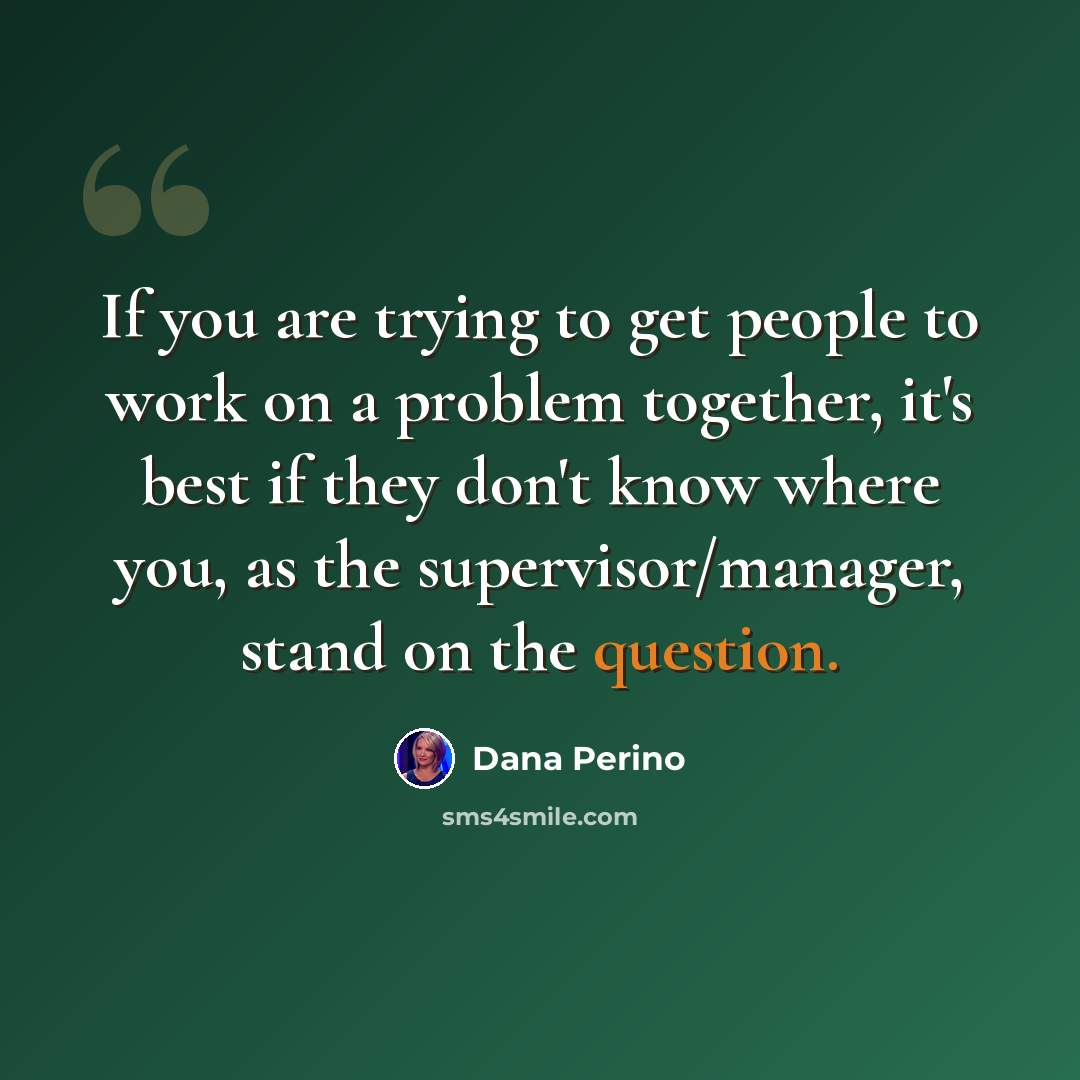 “If you are trying to get people to work on a problem together, it's best if they don't know where you, as the supervisor/manager, stand on the question.” quote by Dana Perino