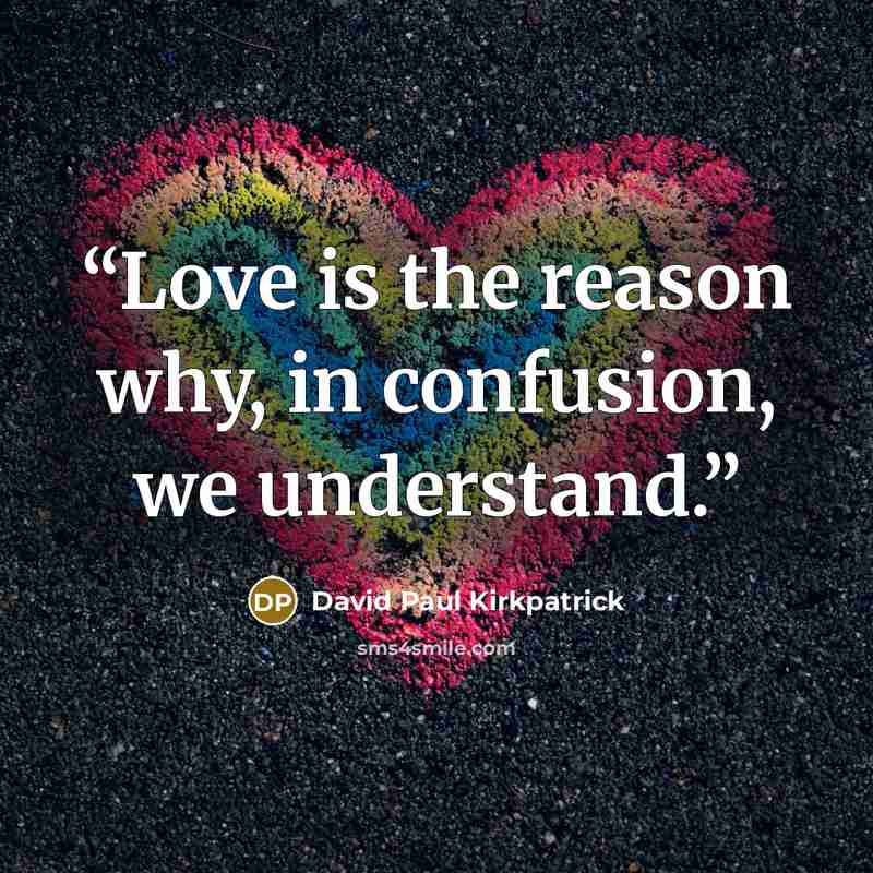 “Love is the reason why, in confusion, we understand.” quote by David Paul Kirkpatrick