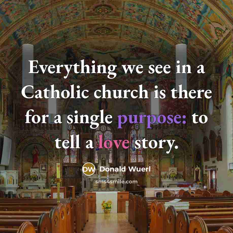 “Everything we see in a Catholic church is there for a single purpose: to tell a love story.” quote by Donald Wuerl
