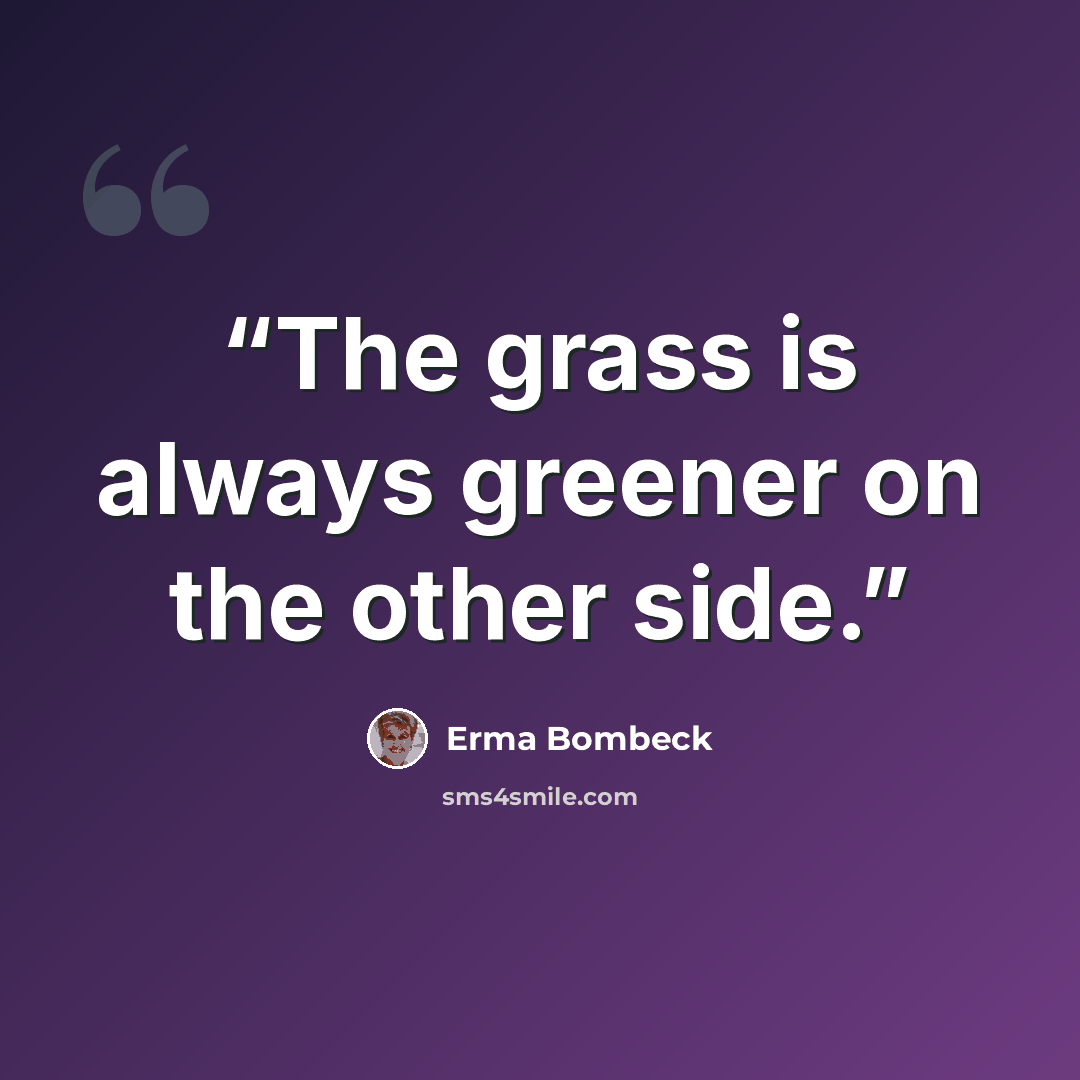 “The grass is always greener on the other side.” quote by Erma Bombeck