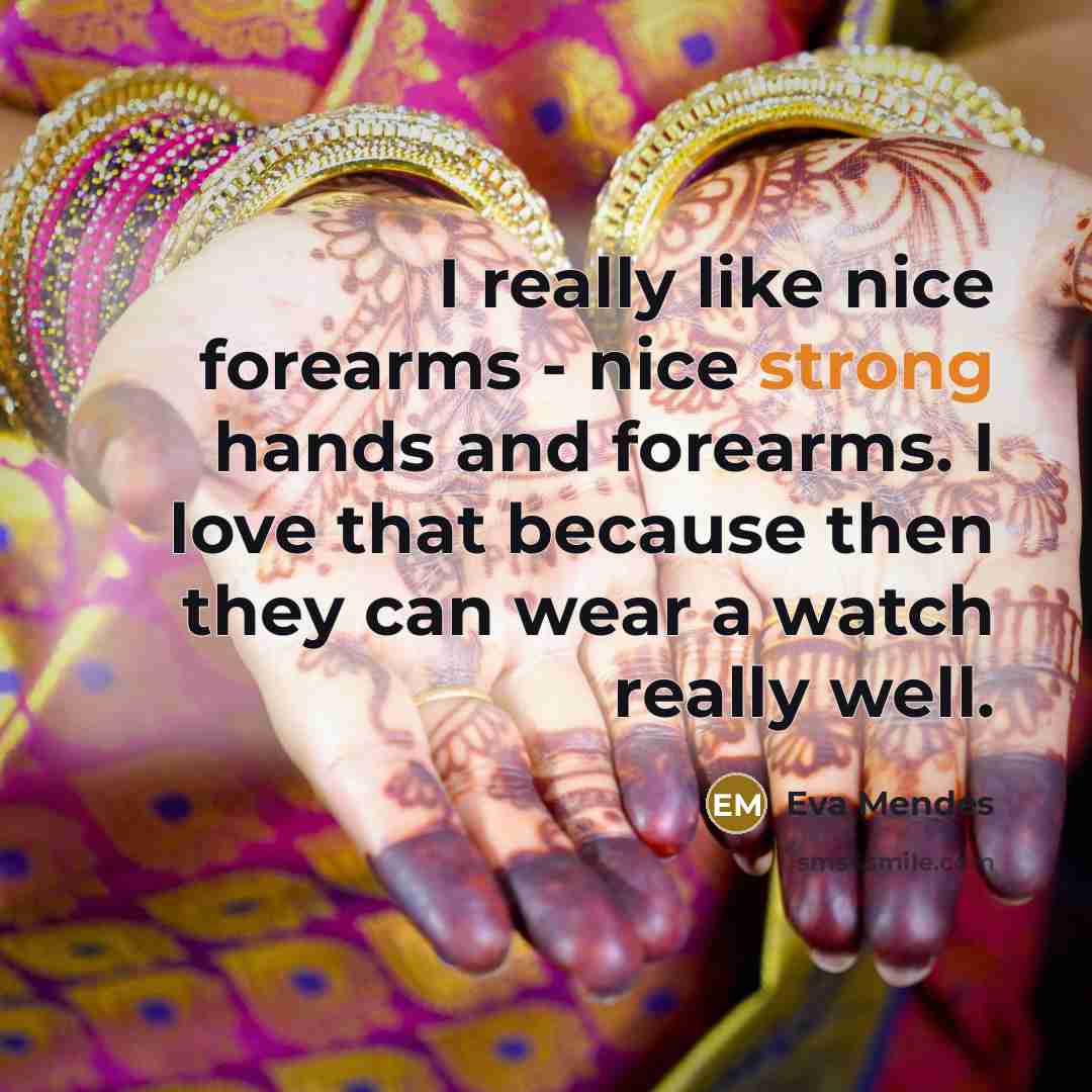 “I really like nice forearms - nice strong hands and forearms. I love that because then they can wear a watch really well.” quote by Eva Mendes