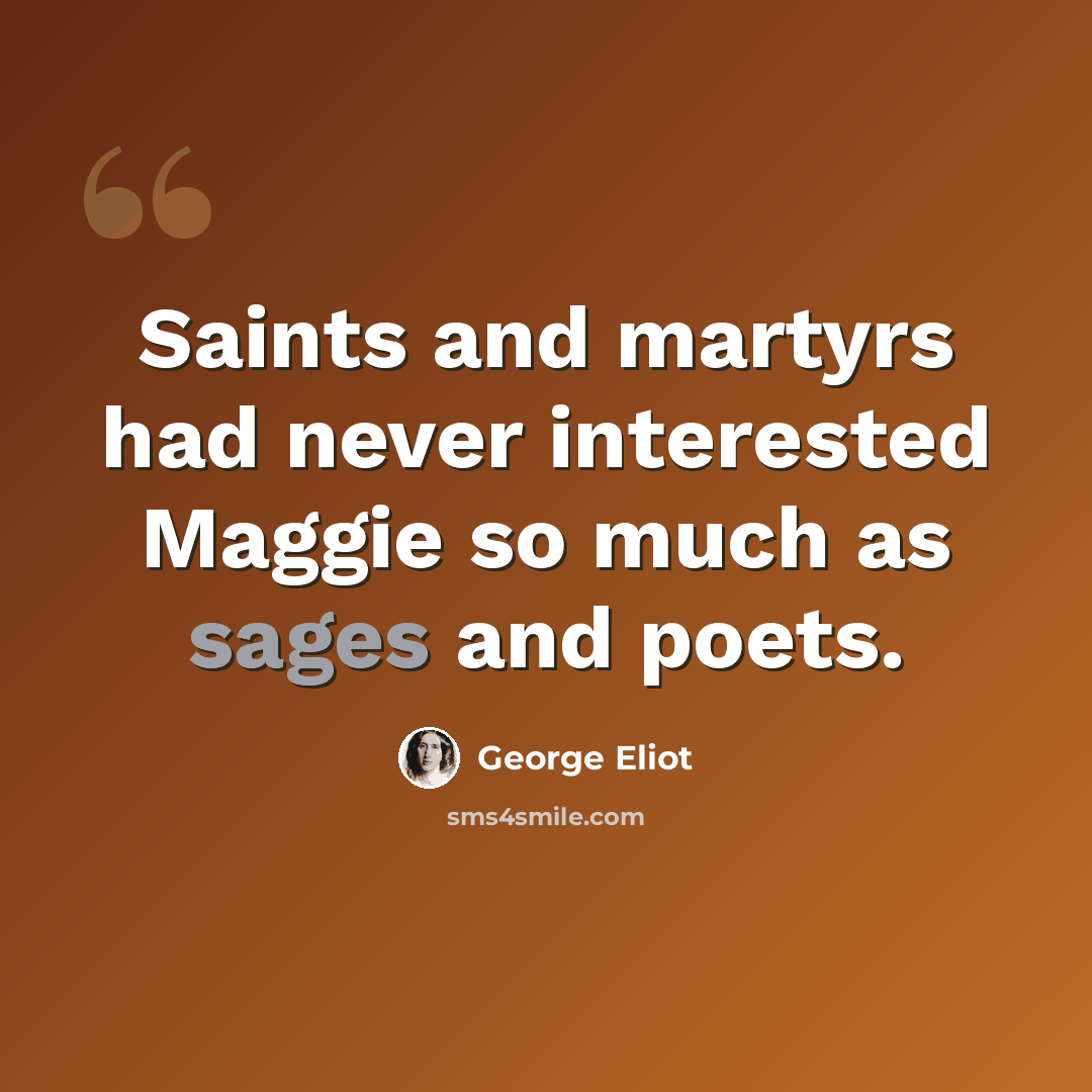 “Saints and martyrs had never interested Maggie so much as sages and poets.” quote by George Eliot