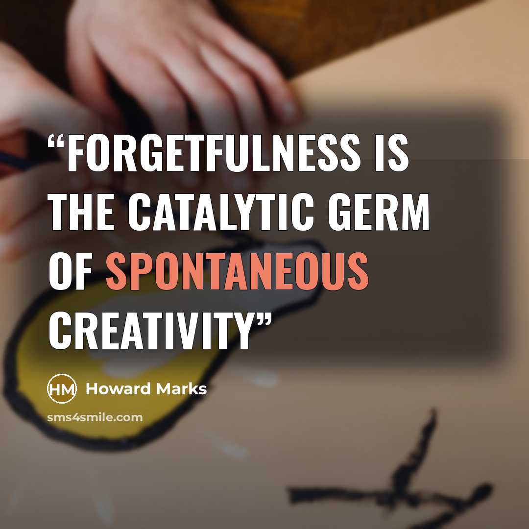 “Forgetfulness is the catalytic germ of spontaneous creativity” quote by Howard marks