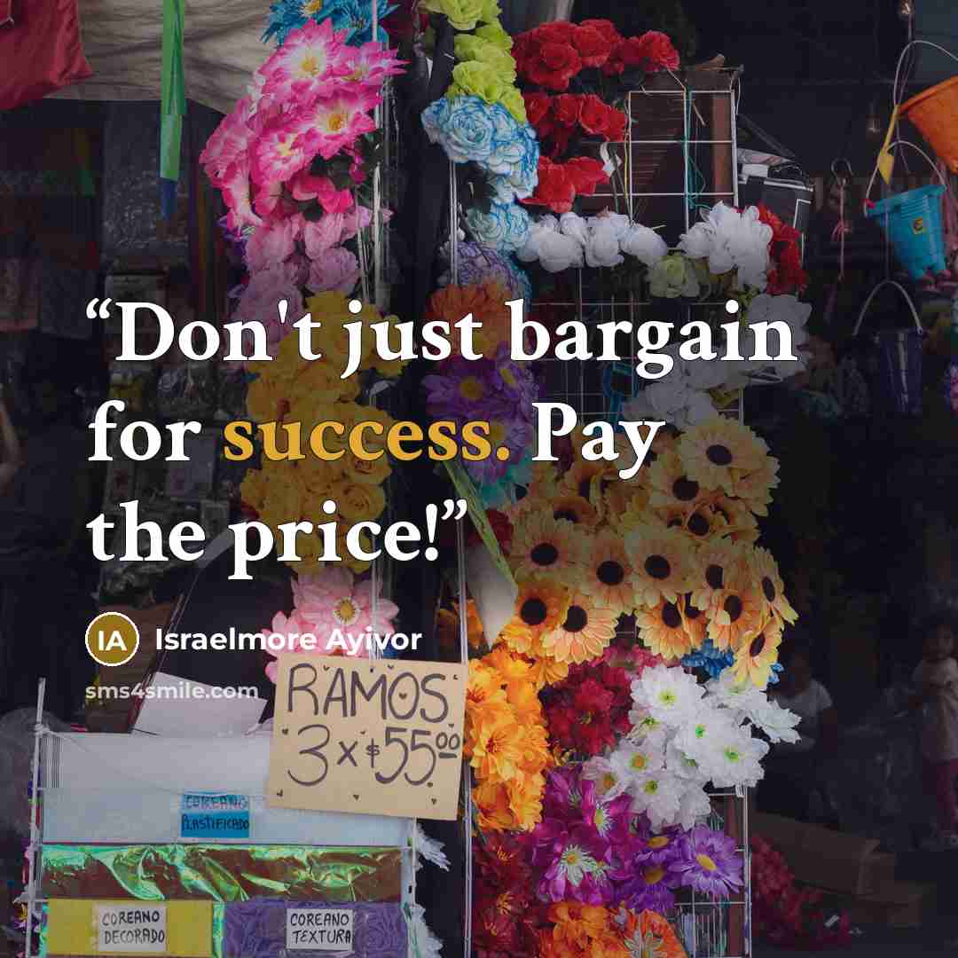 “Don't just bargain for success. Pay the price!” quote by Israelmore Ayivor