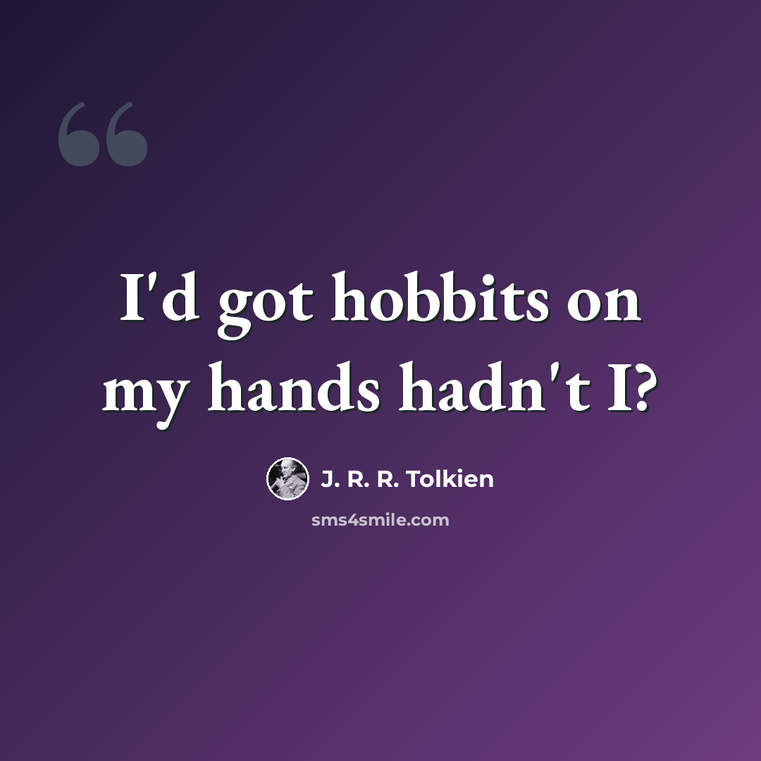“I'd got hobbits on my hands hadn't I?” quote by J. R. R. Tolkien