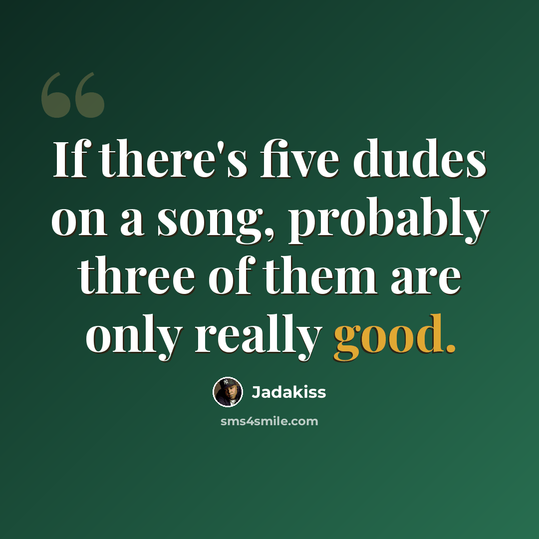 “If there's five dudes on a song, probably three of them are only really good.” quote by Jadakiss