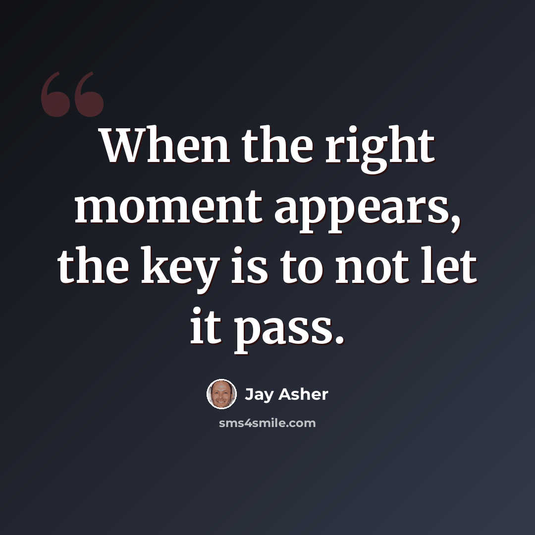 “When the right moment appears, the key is to not let it pass.” quote by Jay Asher