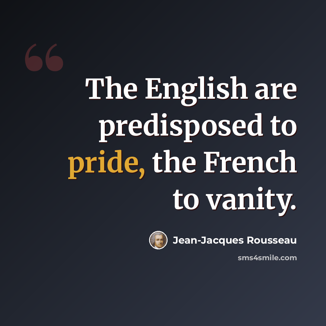 “The English are predisposed to pride, the French to vanity.” quote by Jean-Jacques Rousseau