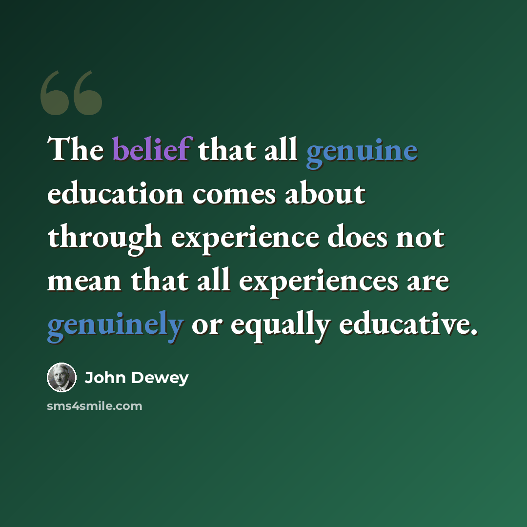 “The belief that all genuine education comes about through experience does not mean that all experiences are genuinely or equally educative.” quote by John Dewey