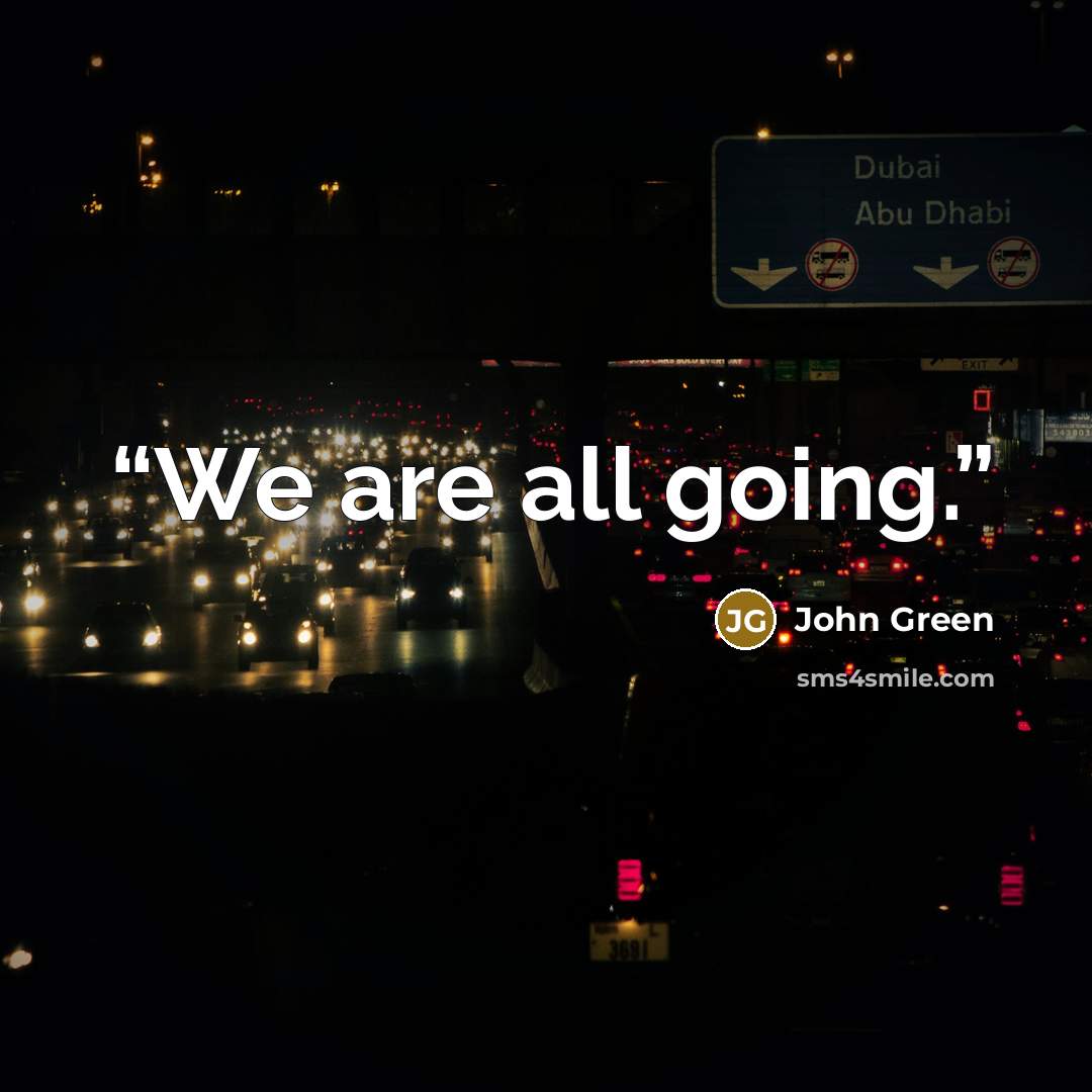 “We are all going.” quote by John Green