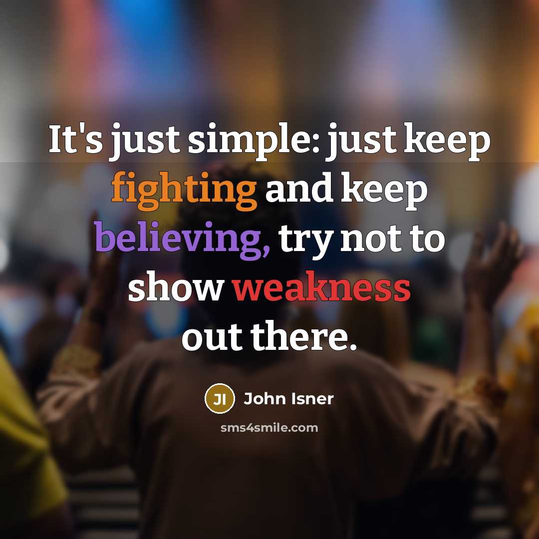 “It's just simple: just keep fighting and keep believing, try not to show weakness out there.” quote by John Isner
