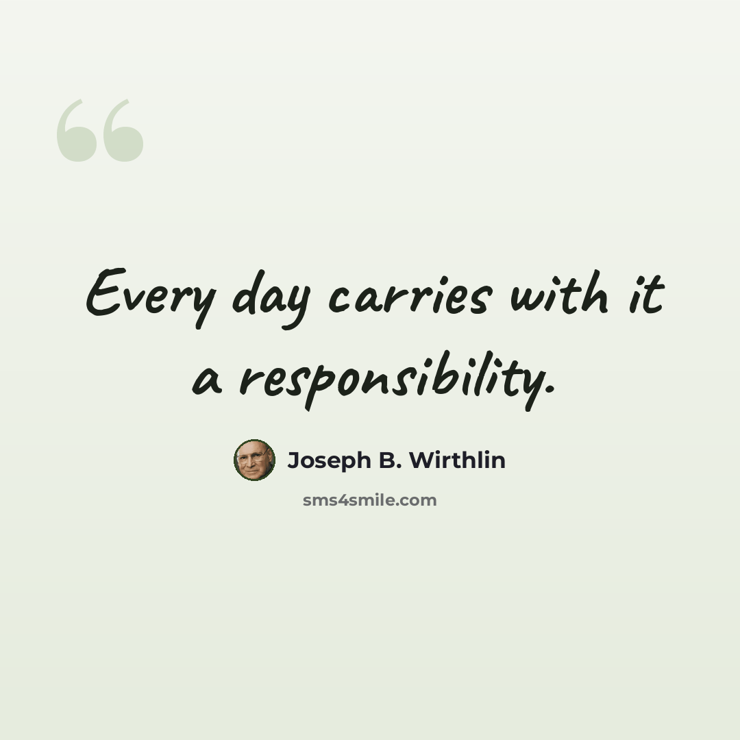 “Every day carries with it a responsibility.” quote by Joseph B. Wirthlin