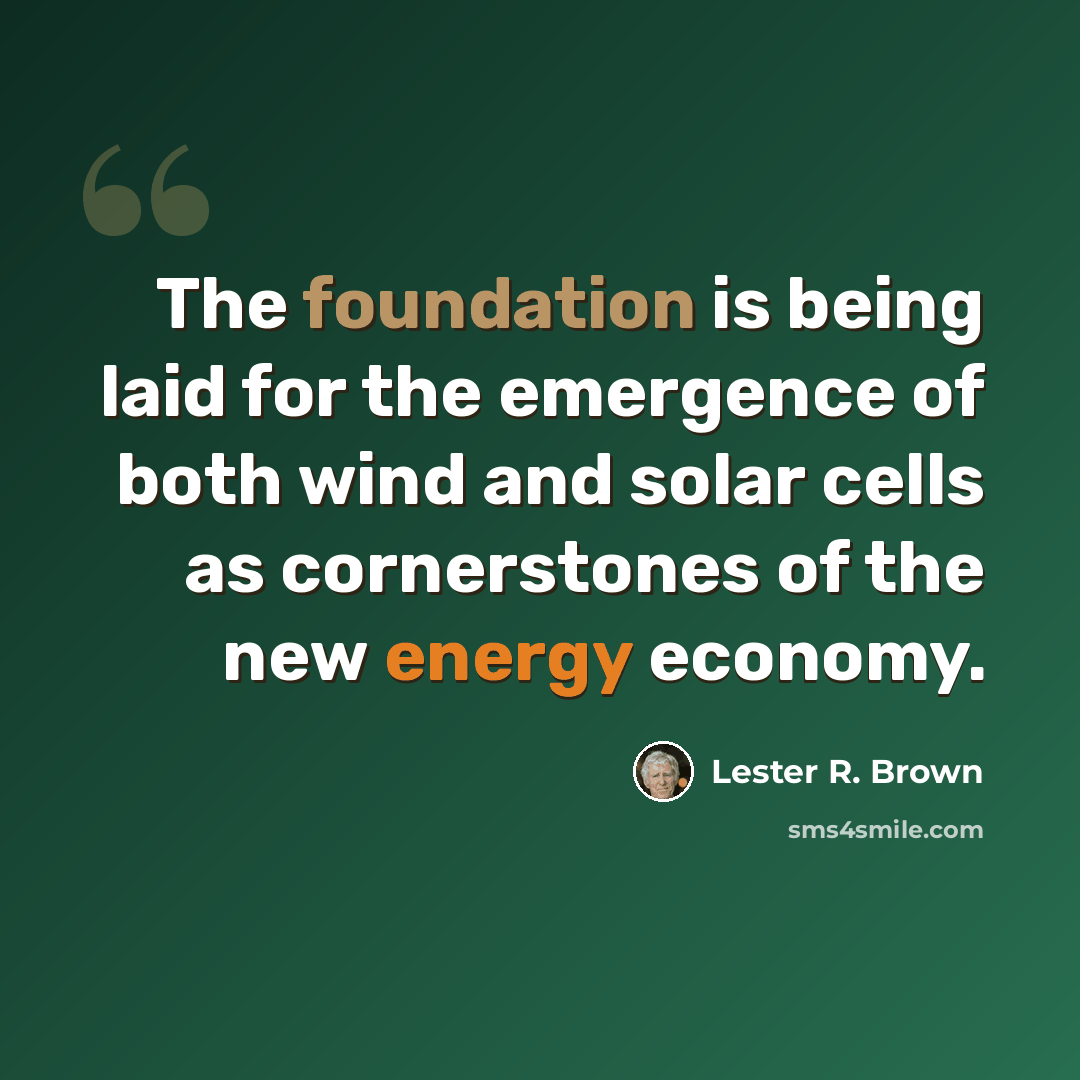 “The foundation is being laid for the emergence of both wind and solar cells as cornerstones of the new energy economy.” quote by Lester R. Brown