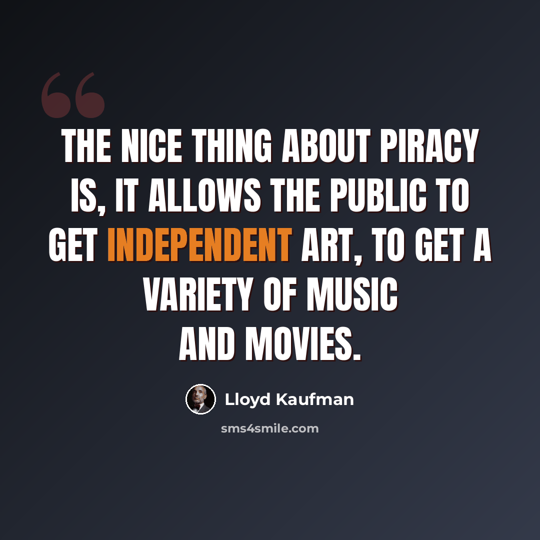 “The nice thing about piracy is, it allows the public to get independent art, to get a variety of music and movies.” quote by Lloyd Kaufman