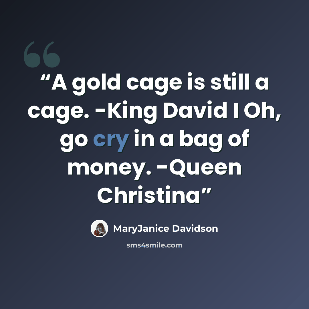 “A gold cage is still a cage. -King David I Oh, go cry in a bag of money. -Queen Christina” quote by MaryJanice Davidson