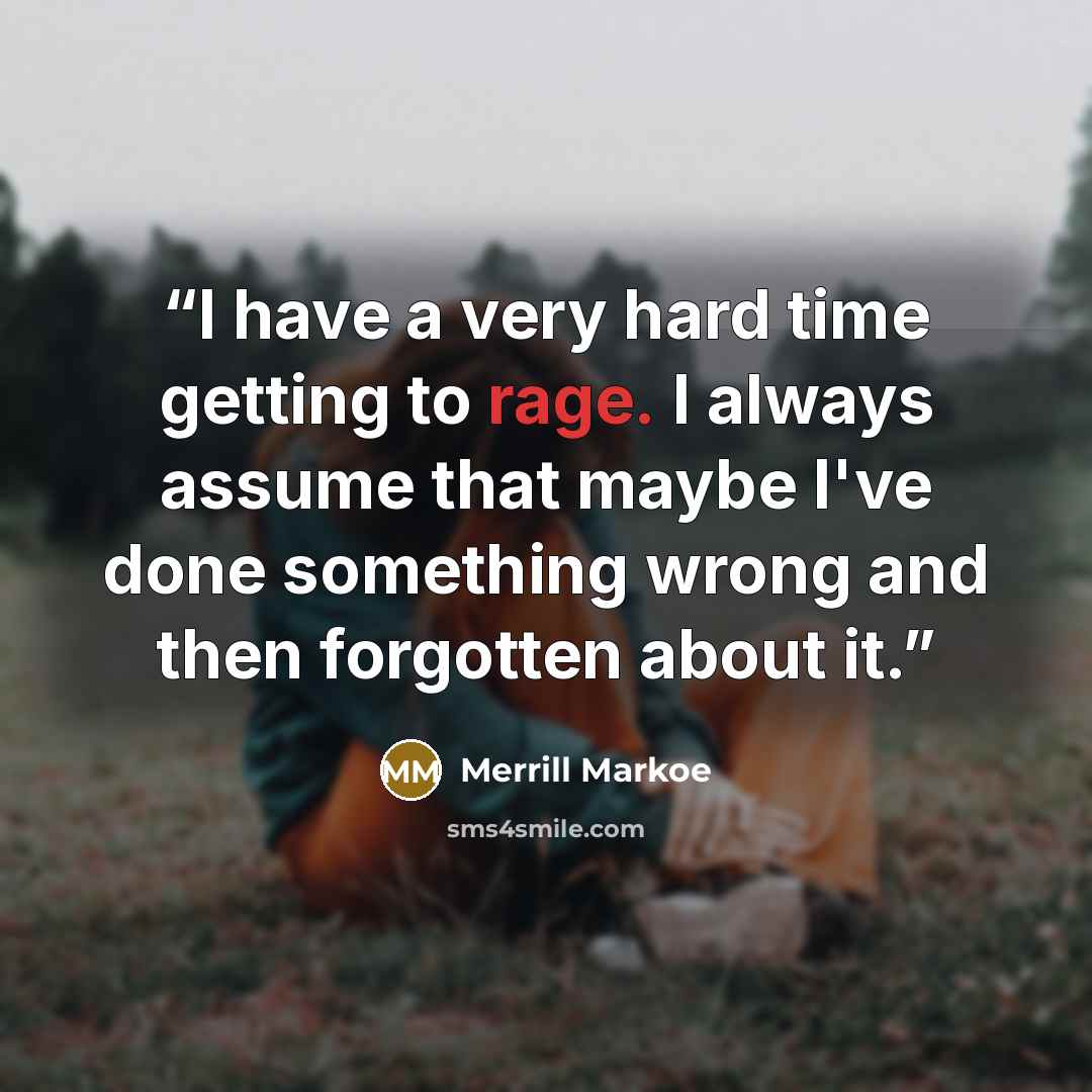 “I have a very hard time getting to rage. I always assume that maybe I've done something wrong and then forgotten about it.” quote by Merrill Markoe