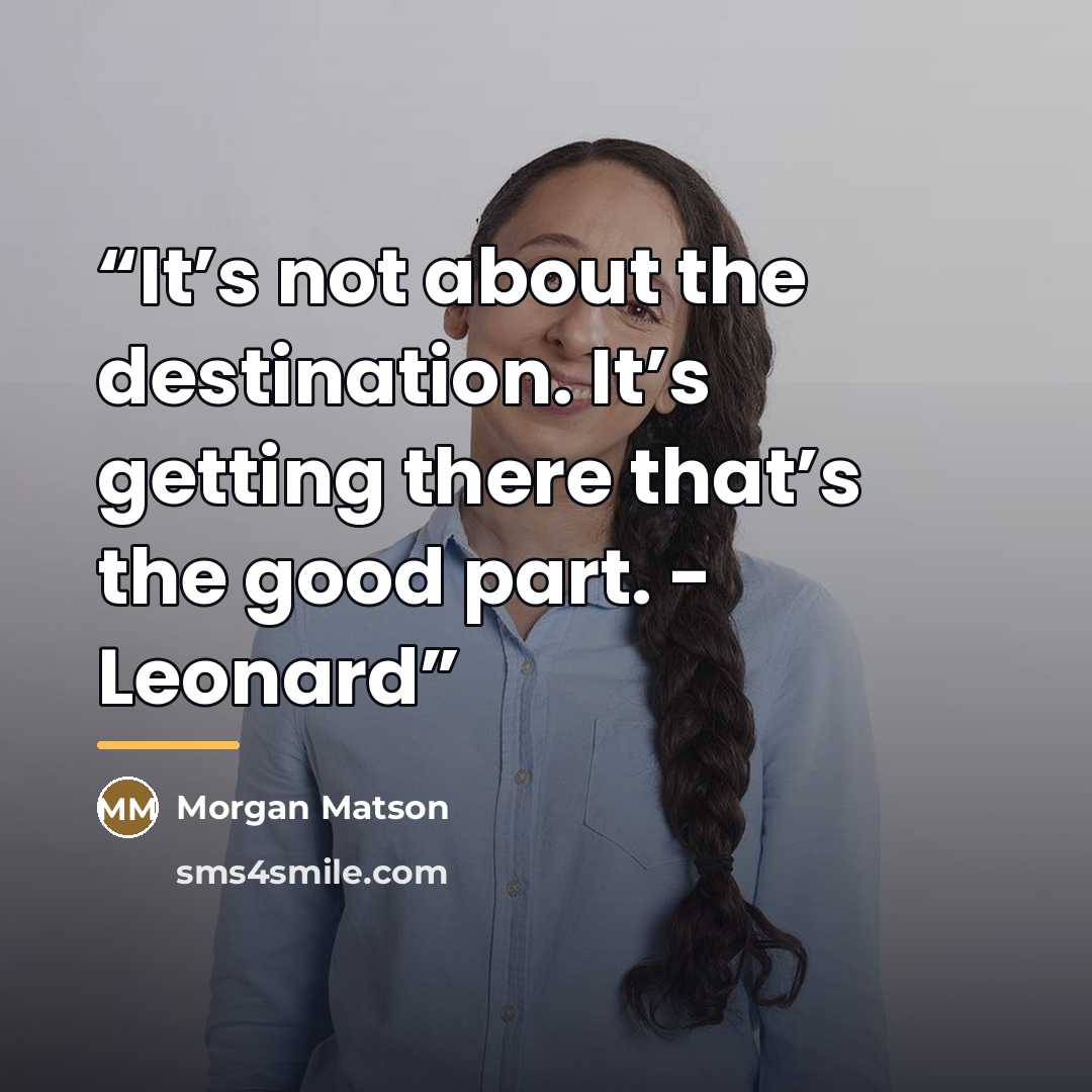 “It’s not about the destination. It’s getting there that’s the good part. - Leonard” quote by Morgan Matson