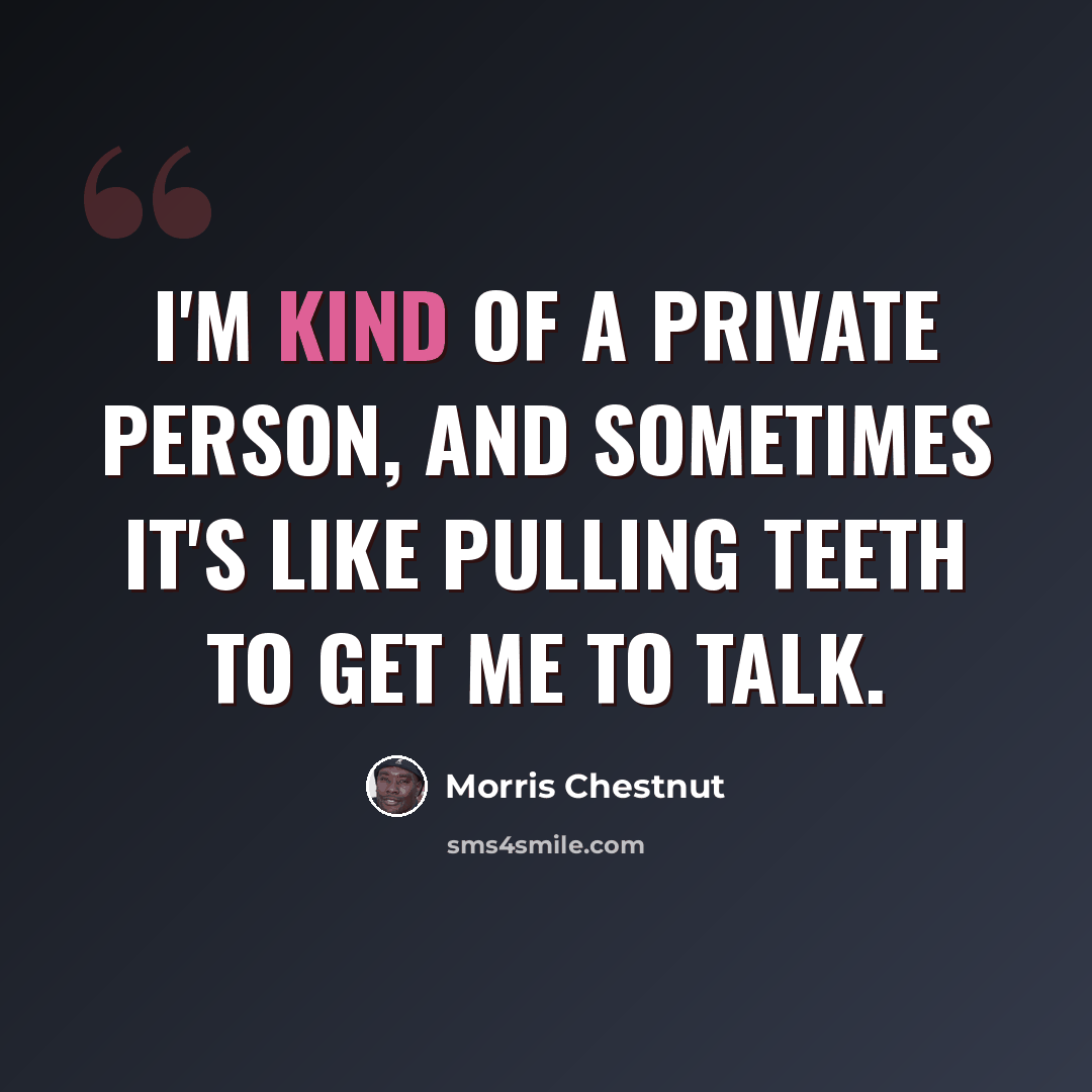 “I'm kind of a private person, and sometimes it's like pulling teeth to get me to talk.” quote by Morris Chestnut