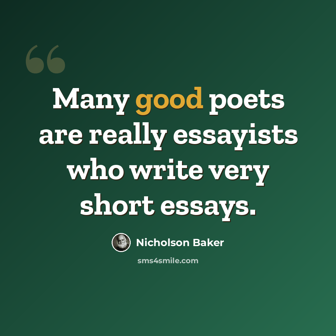 “Many good poets are really essayists who write very short essays.” quote by Nicholson Baker