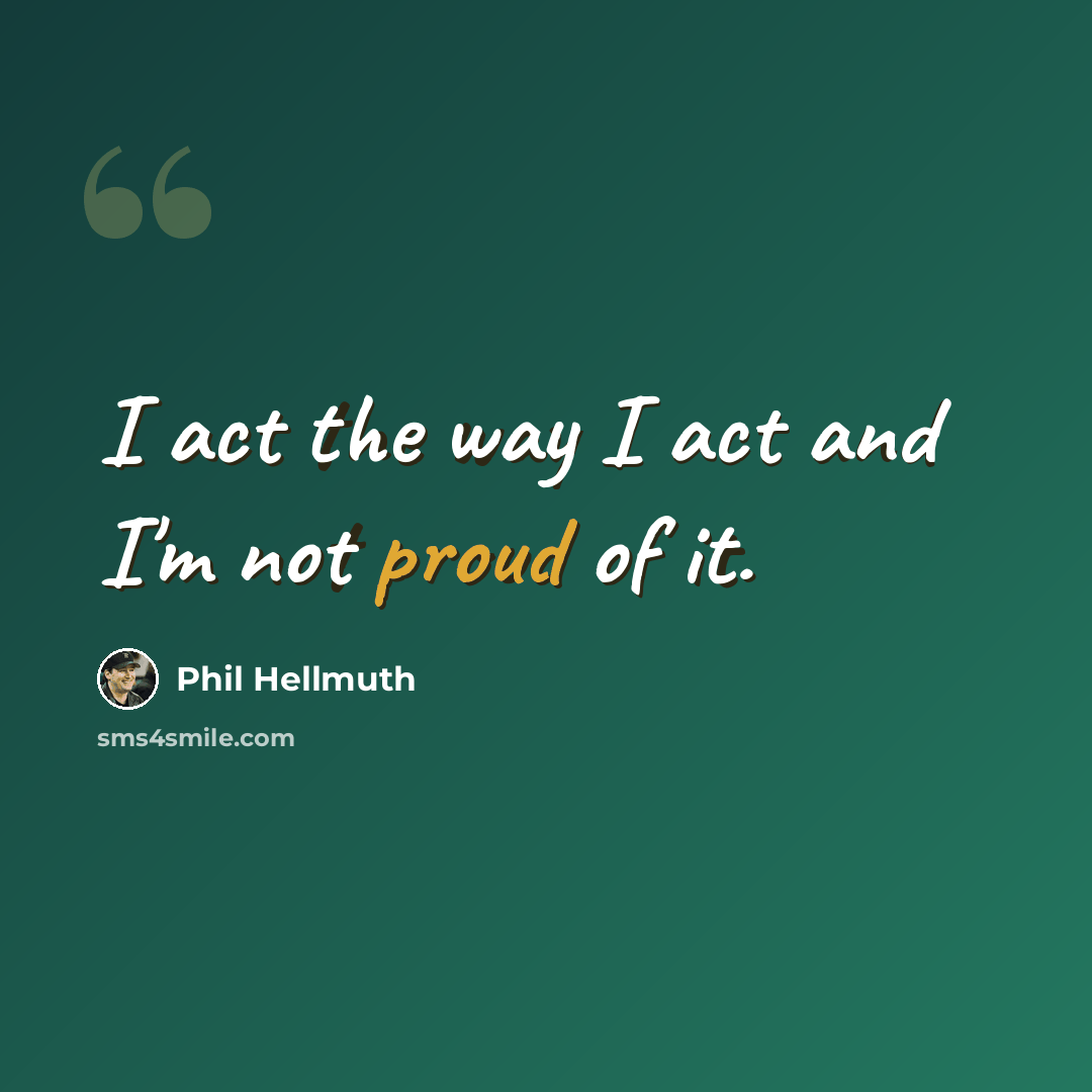 “I act the way I act and I'm not proud of it.” quote by Phil Hellmuth