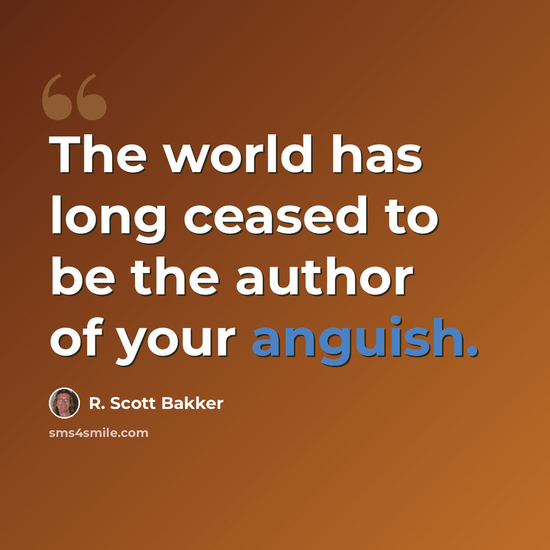 “The world has long ceased to be the author of your anguish.” quote by R. Scott Bakker