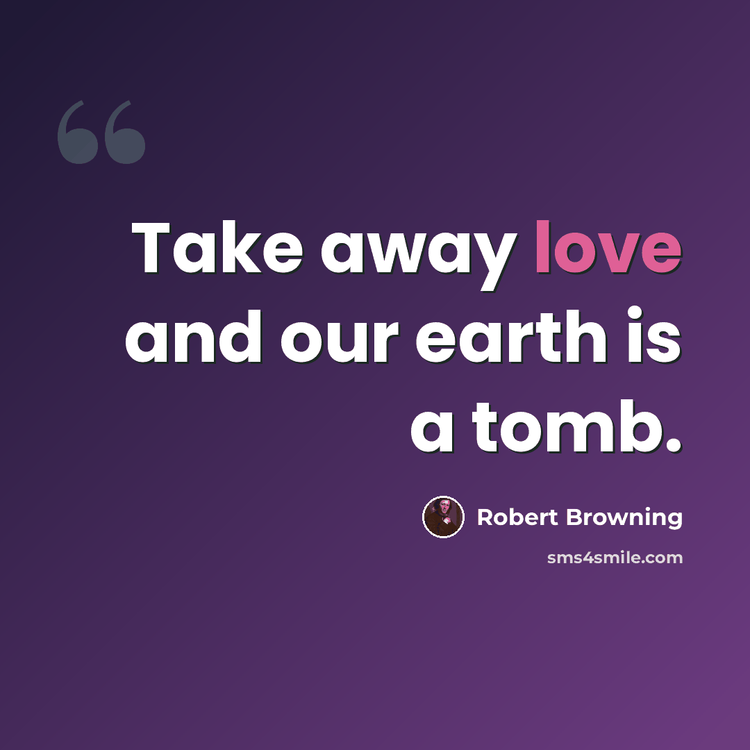 “Take away love and our earth is a tomb.” quote by Robert Browning