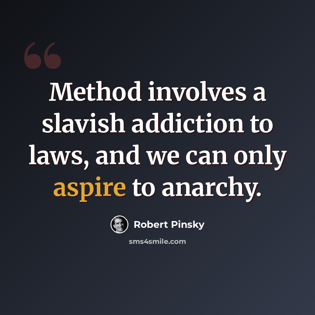 “Method involves a slavish addiction to laws, and we can only aspire to anarchy.” quote by Robert Pinsky