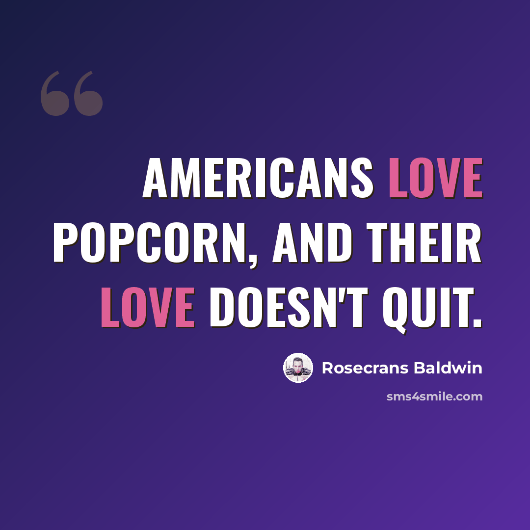“Americans love popcorn, and their love doesn't quit.” quote by Rosecrans Baldwin