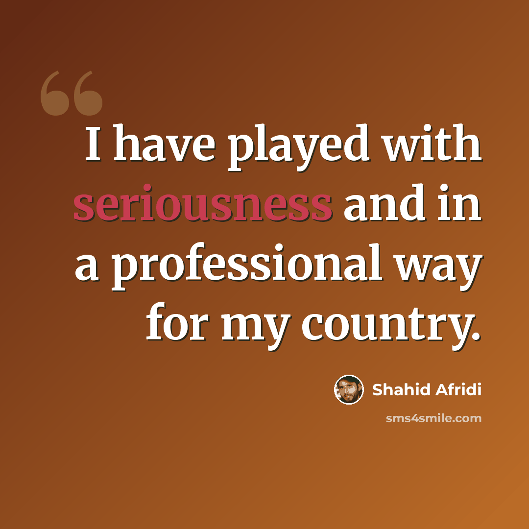 “I have played with seriousness and in a professional way for my country.” quote by Shahid Afridi