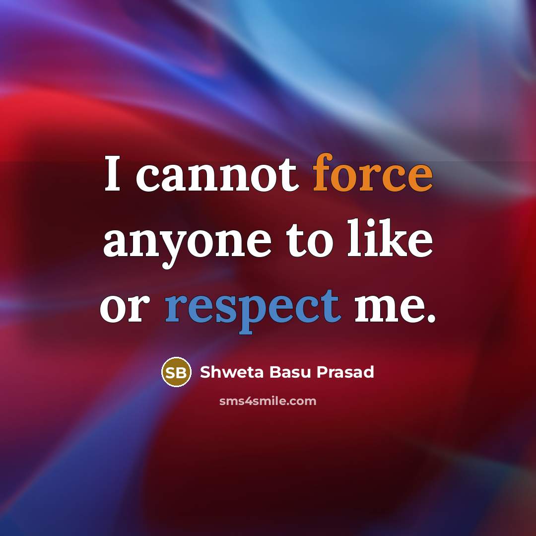 “I cannot force anyone to like or respect me.” quote by Shweta Basu Prasad