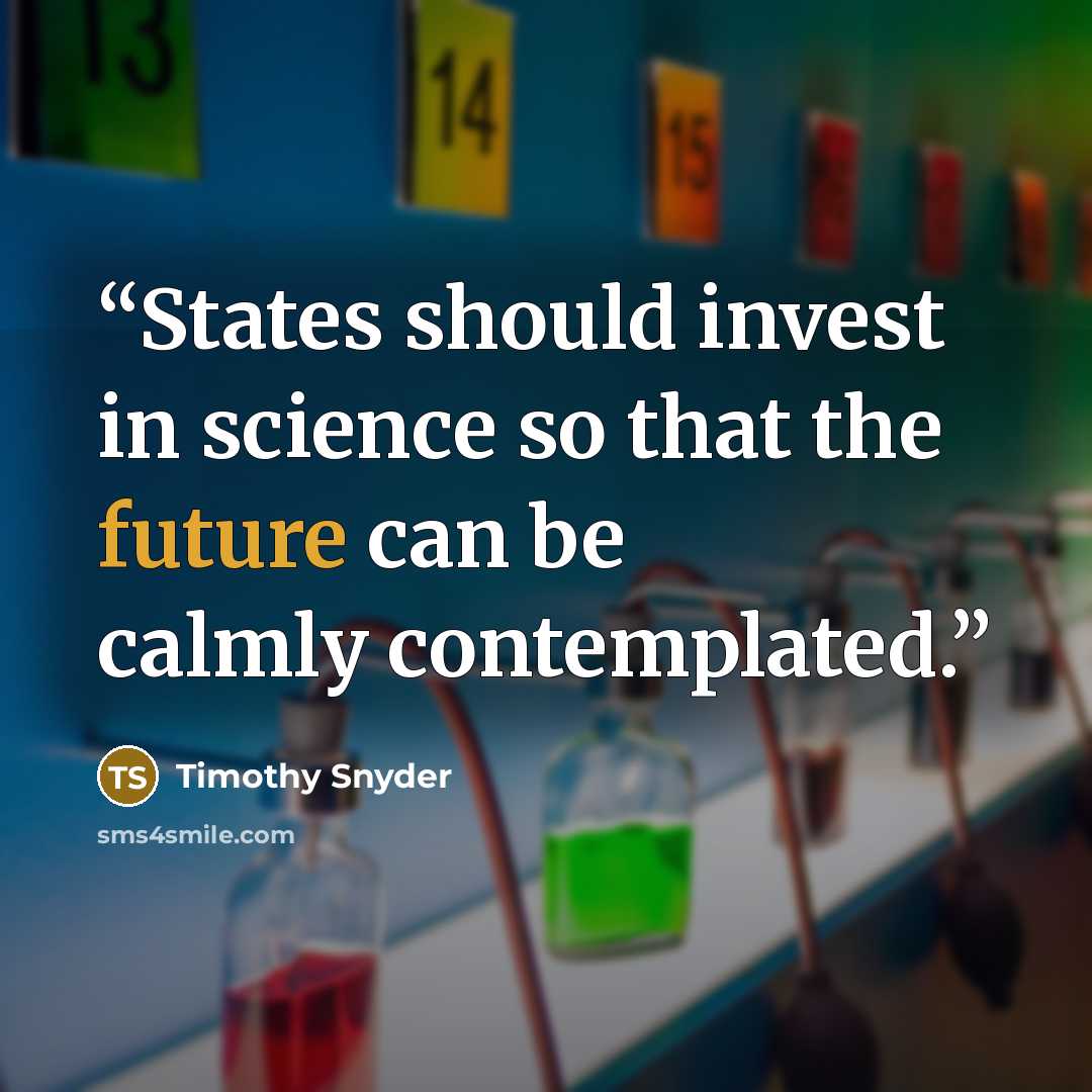 “States should invest in science so that the future can be calmly contemplated.” quote by Timothy Snyder