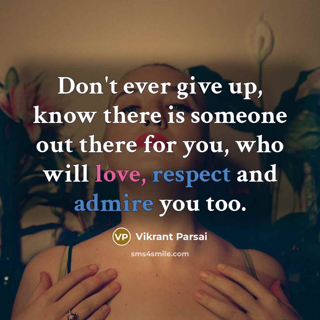 “Don't ever give up, know there is someone out there for you, who will love, respect and admire you too.” quote by Vikrant Parsai