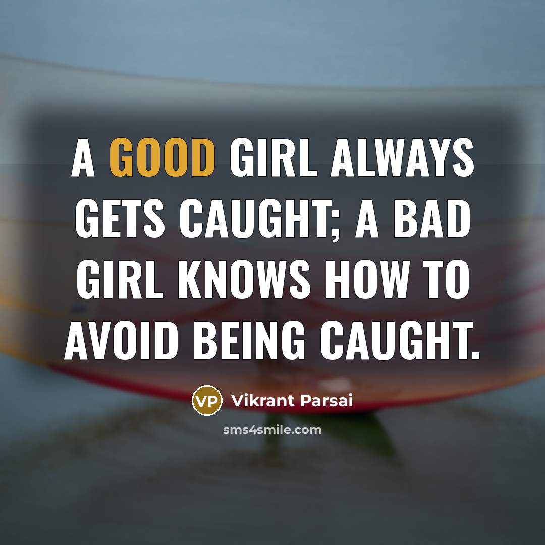 “A good girl always gets caught; a bad girl knows how to avoid being caught.” quote by Vikrant Parsai