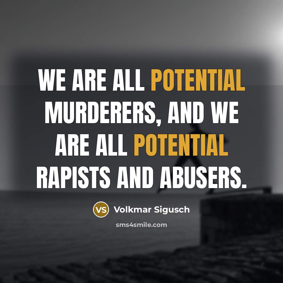 “We are all potential murderers, and we are all potential rapists and abusers.” quote by Volkmar Sigusch