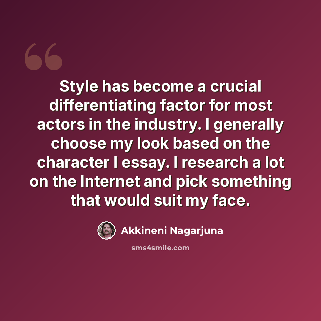 “Style has become a crucial differentiating factor for most actors in the industry. I generally choose my look based on the character I essay. I research a lot on the Internet and pick something that would suit my face.” quote by Akkineni Nagarjuna
