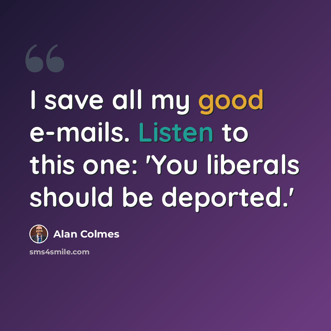 “I save all my good e-mails. Listen to this one: 'You liberals should be deported.'” quote by Alan Colmes