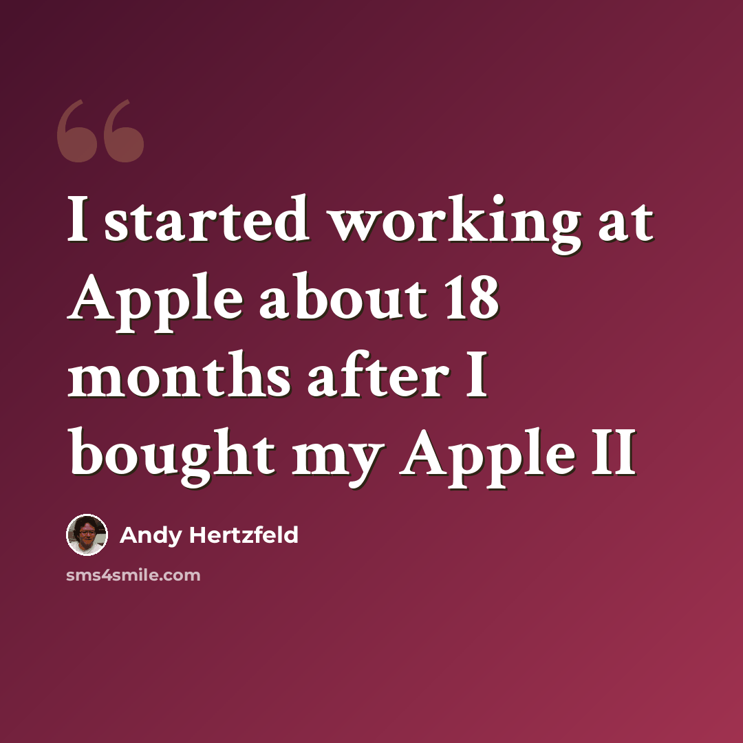 “I started working at Apple about 18 months after I bought my Apple II” quote by Andy Hertzfeld