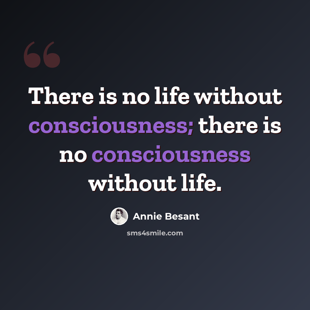 “There is no life without consciousness; there is no consciousness without life.” quote by Annie Besant