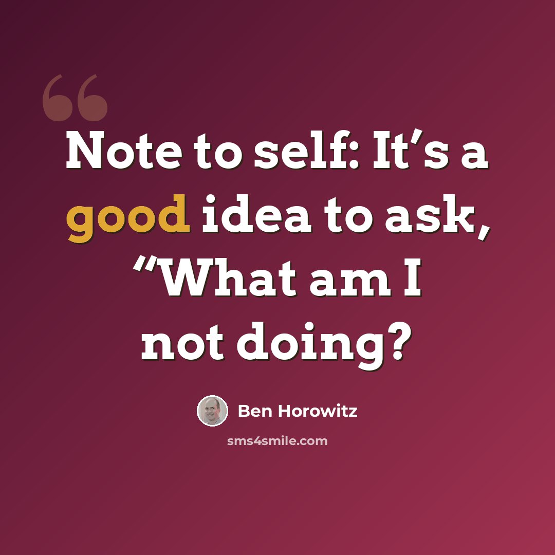 “Note to self: It’s a good idea to ask, “What am I not doing?” quote by Ben Horowitz